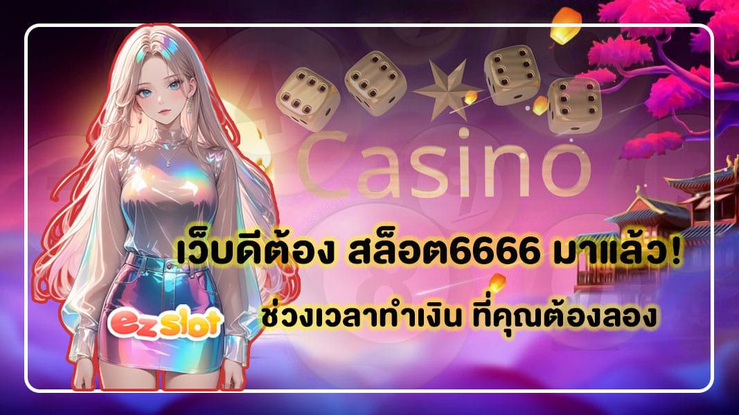 เว็บดีต้อง สล็อต6666 มาแล้ว! ช่วงเวลาทำเงิน ที่คุณต้องลอง