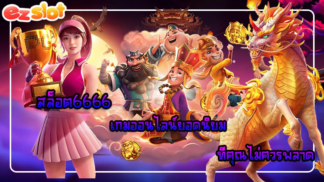 สล็อต6666 เกมออนไลน์ยอดนิยม ที่คุณไม่ควรพลาด