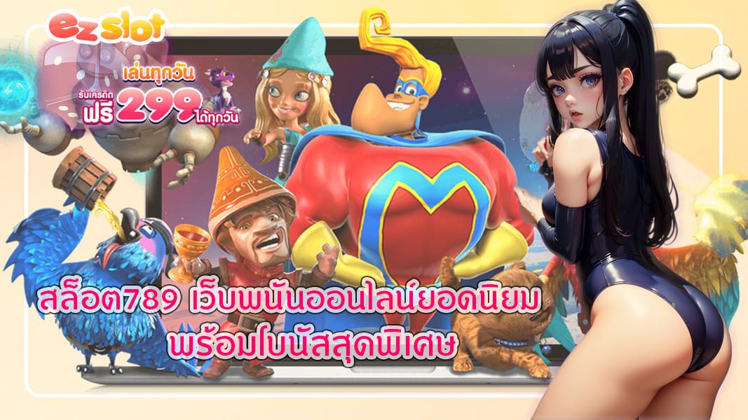 สล็อต789 เว็บพนันออนไลน์ยอดนิยม พร้อมโบนัสสุดพิเศษ